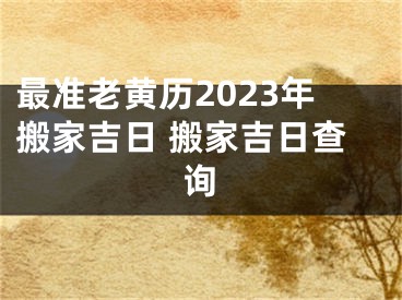 最准老黄历2023年搬家吉日 搬家吉日查询