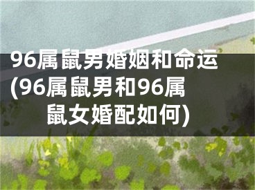 96属鼠男婚姻和命运(96属鼠男和96属鼠女婚配如何)