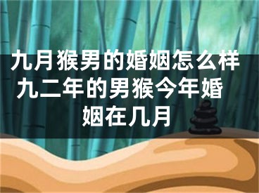 九月猴男的婚姻怎么样 九二年的男猴今年婚姻在几月