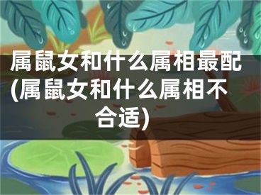 属鼠女和什么属相最配(属鼠女和什么属相不合适)