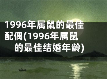 1996年属鼠的最佳配偶(1996年属鼠的最佳结婚年龄)