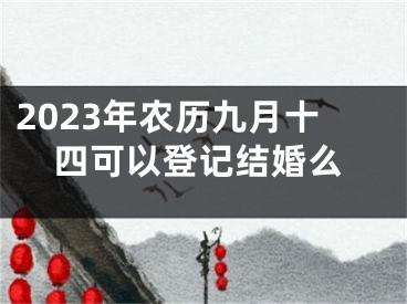 2023年农历九月十四可以登记结婚么