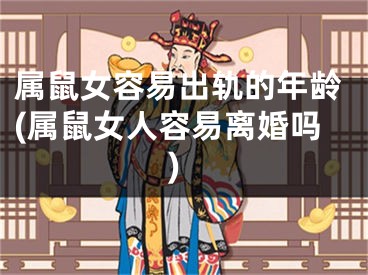属鼠女容易出轨的年龄(属鼠女人容易离婚吗)