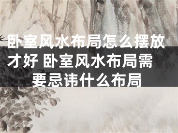 卧室风水布局怎么摆放才好 卧室风水布局需要忌讳什么布局