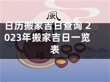 日历搬家吉日查询 2023年搬家吉日一览表