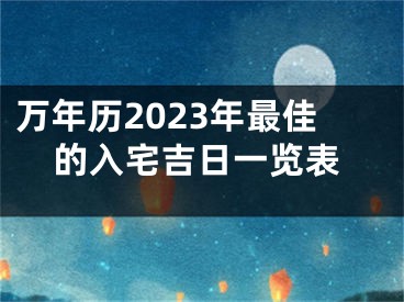 万年历2023年最佳的入宅吉日一览表