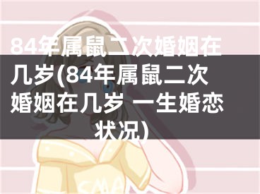 84年属鼠二次婚姻在几岁(84年属鼠二次婚姻在几岁 一生婚恋状况)