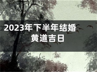 2023年下半年结婚黄道吉日