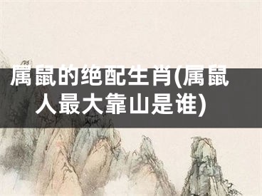 属鼠的绝配生肖(属鼠人最大靠山是谁)