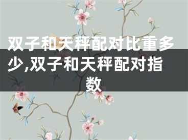双子和天秤配对比重多少,双子和天秤配对指数