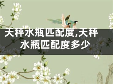天秤水瓶匹配度,天秤水瓶匹配度多少