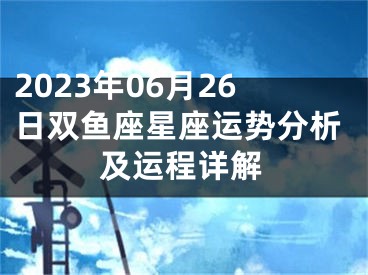 2023年06月26日双鱼座星座运势分析及运程详解