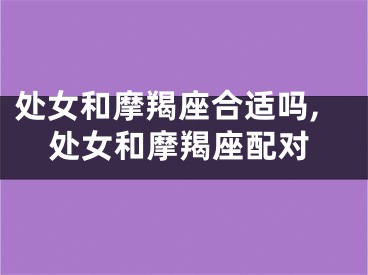 处女和摩羯座合适吗,处女和摩羯座配对