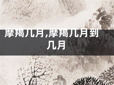 摩羯几月,摩羯几月到几月