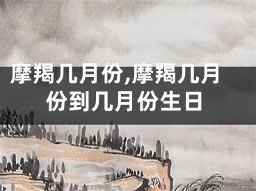 摩羯几月份,摩羯几月份到几月份生日