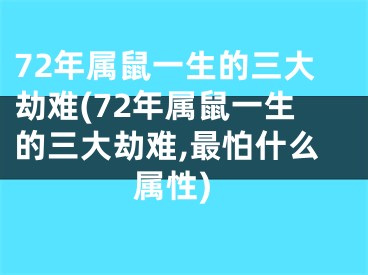 72年属鼠一生的三大劫难(72年属鼠一生的三大劫难,最怕什么属性)