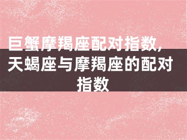 巨蟹摩羯座配对指数,天蝎座与摩羯座的配对指数