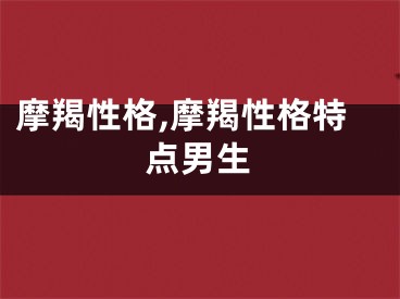 摩羯性格,摩羯性格特点男生