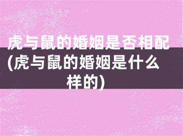 虎与鼠的婚姻是否相配(虎与鼠的婚姻是什么样的)