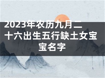 2023年农历九月二十六出生五行缺土女宝宝名字