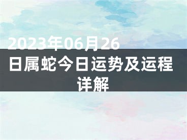 2023年06月26日属蛇今日运势及运程详解