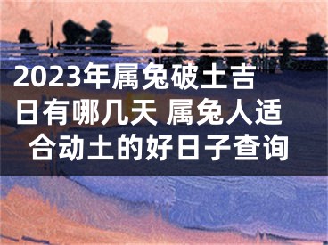 2023年属兔破土吉日有哪几天 属兔人适合动土的好日子查询