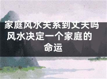 家庭风水关系到丈夫吗 风水决定一个家庭的命运
