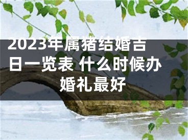 2023年属猪结婚吉日一览表 什么时候办婚礼最好