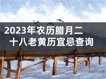 2023年农历腊月二十八老黄历宜忌查询