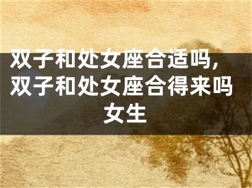双子和处女座合适吗,双子和处女座合得来吗女生