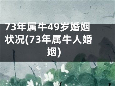 73年属牛49岁婚姻状况(73年属牛人婚姻)