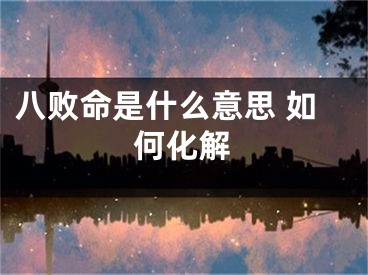 八败命是什么意思 如何化解