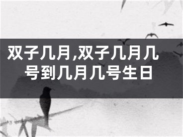 双子几月,双子几月几号到几月几号生日