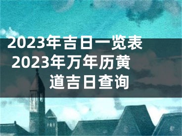 2023年吉日一览表 2023年万年历黄道吉日查询
