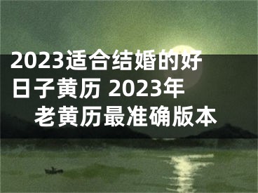 2023适合结婚的好日子黄历 2023年老黄历最准确版本