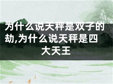为什么说天秤是双子的劫,为什么说天秤是四大天王