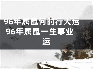 96年属鼠何时行大运 96年属鼠一生事业运