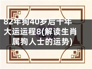 82年狗40岁后十年大运运程8(解读生肖属狗人士的运势)