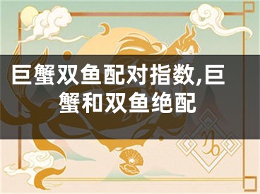 巨蟹双鱼配对指数,巨蟹和双鱼绝配