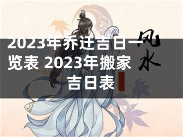 2023年乔迁吉日一览表 2023年搬家吉日表