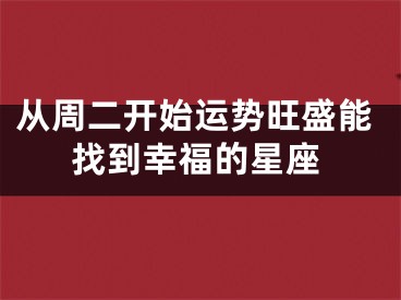 从周二开始运势旺盛能找到幸福的星座
