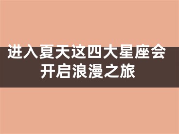 进入夏天这四大星座会开启浪漫之旅