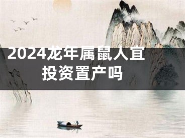 2024龙年属鼠人宜投资置产吗 