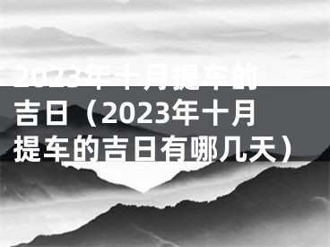 2023年十月提车的吉日（2023年十月提车的吉日有哪几天）