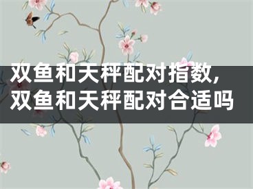 双鱼和天秤配对指数,双鱼和天秤配对合适吗