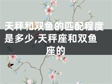 天秤和双鱼的匹配程度是多少,天秤座和双鱼座的