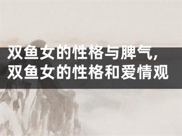 双鱼女的性格与脾气,双鱼女的性格和爱情观