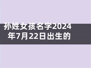 孙姓女孩名字2024年7月22日出生的