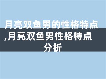 月亮双鱼男的性格特点,月亮双鱼男性格特点分析