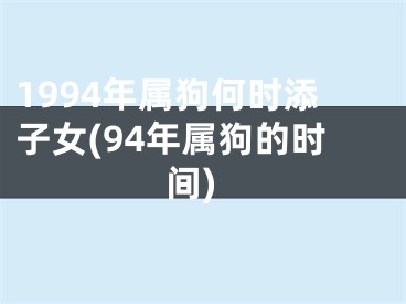 1994年属狗何时添子女(94年属狗的时间)
